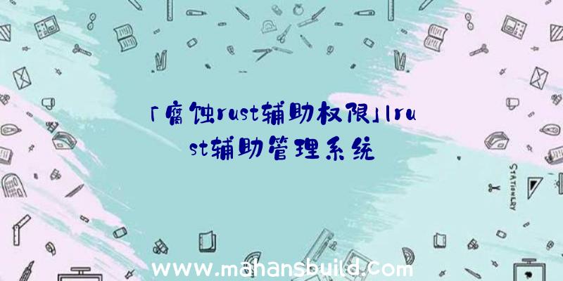 「腐蚀rust辅助权限」|rust辅助管理系统